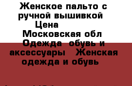 Женское пальто с ручной вышивкой › Цена ­ 5 000 - Московская обл. Одежда, обувь и аксессуары » Женская одежда и обувь   